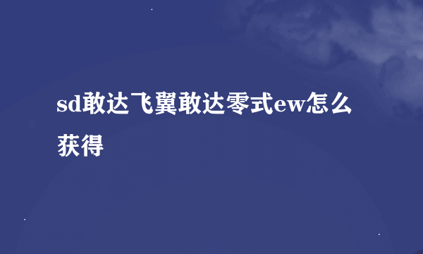 sd敢达飞翼敢达零式ew怎么获得
