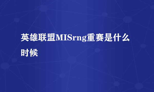 英雄联盟MISrng重赛是什么时候