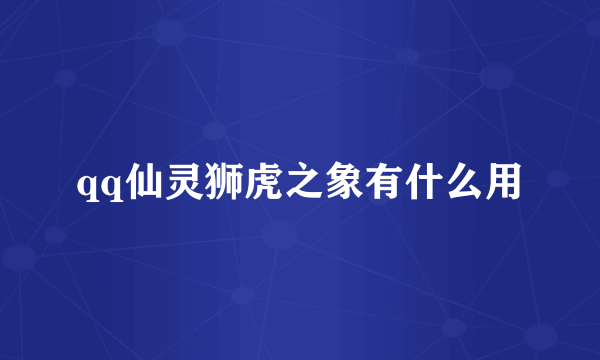 qq仙灵狮虎之象有什么用
