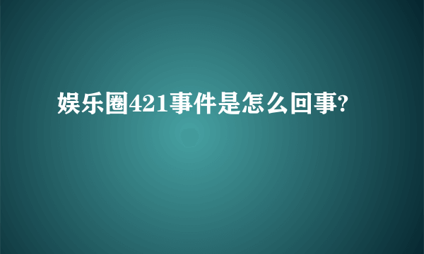 娱乐圈421事件是怎么回事?