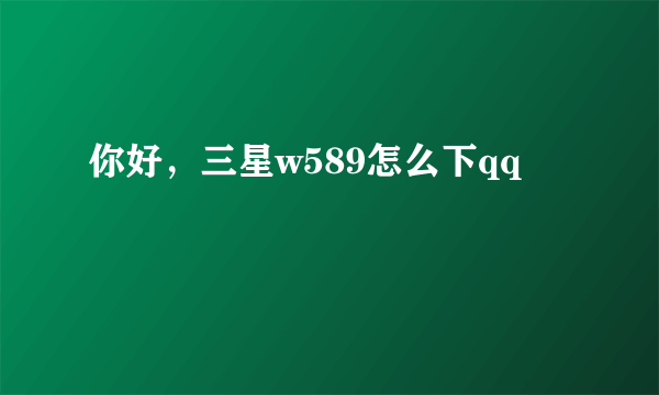 你好，三星w589怎么下qq