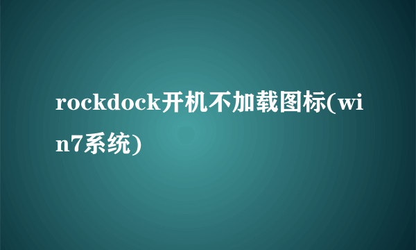 rockdock开机不加载图标(win7系统)