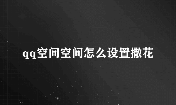 qq空间空间怎么设置撒花