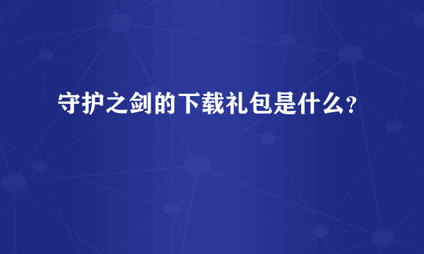 守护之剑的下载礼包是什么？
