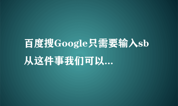 百度搜Google只需要输入sb 从这件事我们可以看出什么