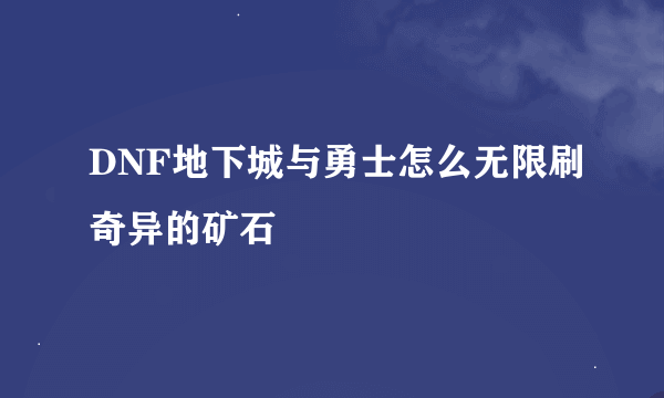 DNF地下城与勇士怎么无限刷奇异的矿石