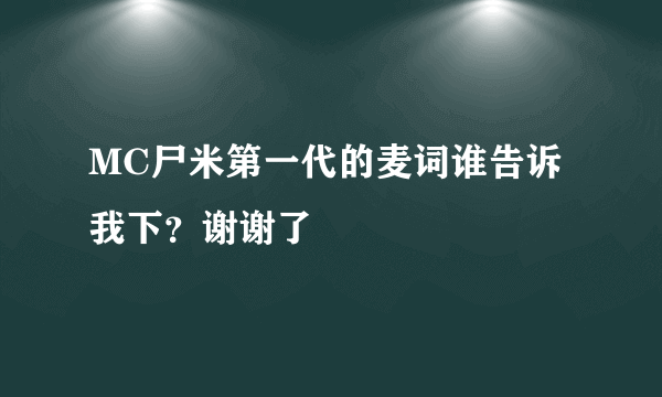 MC尸米第一代的麦词谁告诉我下？谢谢了