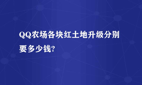 QQ农场各块红土地升级分别要多少钱?