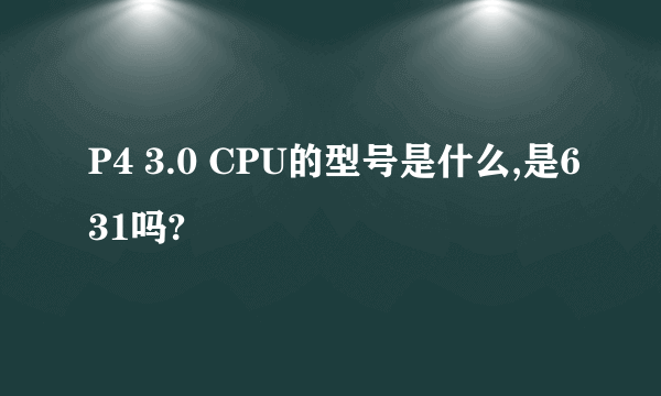 P4 3.0 CPU的型号是什么,是631吗?