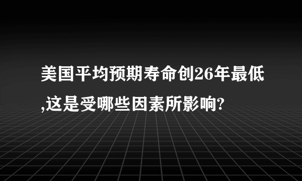 美国平均预期寿命创26年最低,这是受哪些因素所影响?