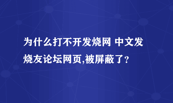 为什么打不开发烧网 中文发烧友论坛网页,被屏蔽了？