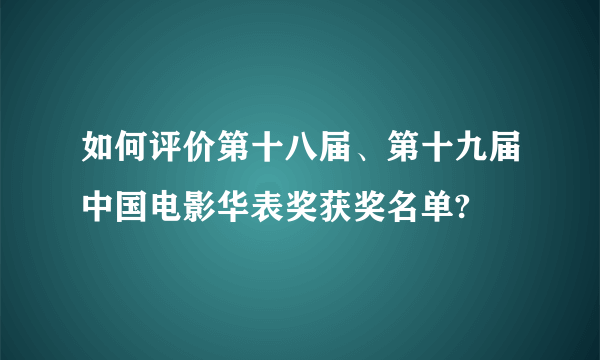 如何评价第十八届、第十九届中国电影华表奖获奖名单?