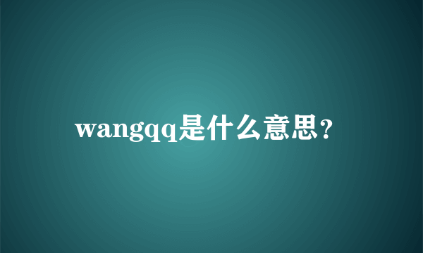 wangqq是什么意思？