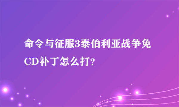 命令与征服3泰伯利亚战争免CD补丁怎么打？
