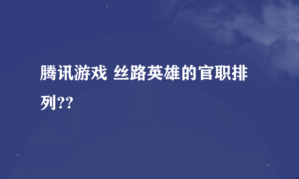 腾讯游戏 丝路英雄的官职排列??