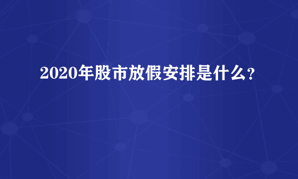 2020年股市放假安排是什么？