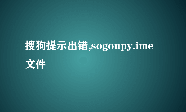 搜狗提示出错,sogoupy.ime文件
