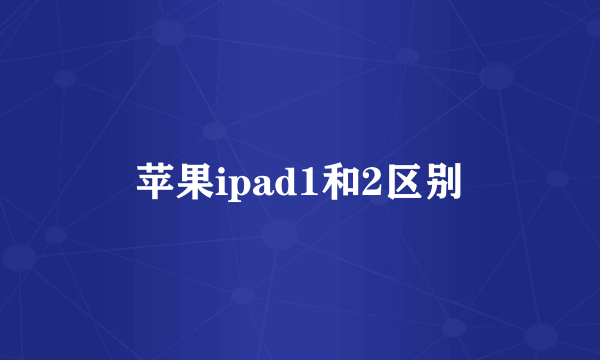 苹果ipad1和2区别