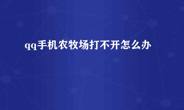 qq手机农牧场打不开怎么办