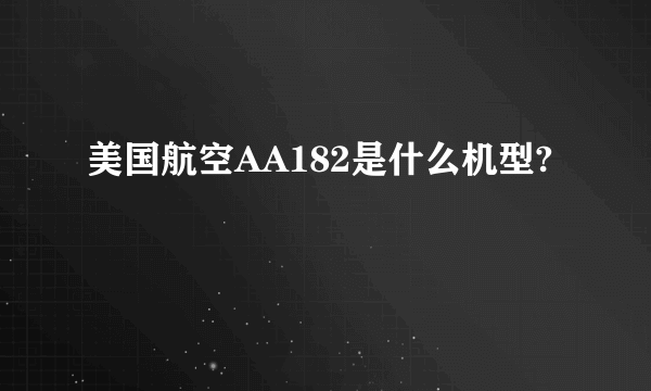 美国航空AA182是什么机型?
