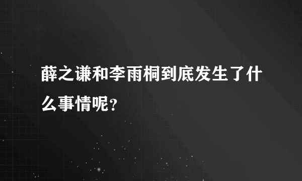 薛之谦和李雨桐到底发生了什么事情呢？