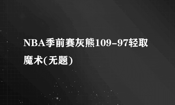 NBA季前赛灰熊109-97轻取魔术(无题)