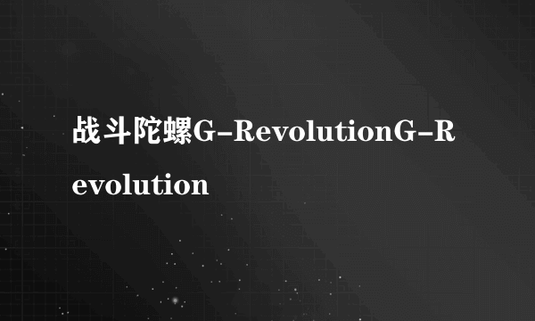 战斗陀螺G-RevolutionG-Revolution