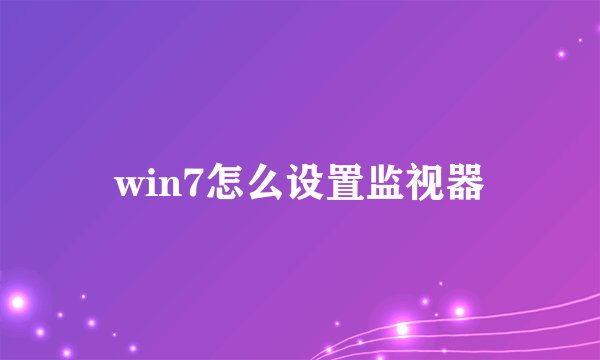 win7怎么设置监视器