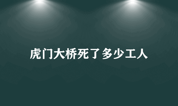 虎门大桥死了多少工人