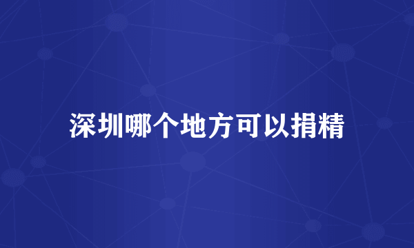 深圳哪个地方可以捐精
