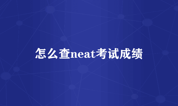 怎么查neat考试成绩