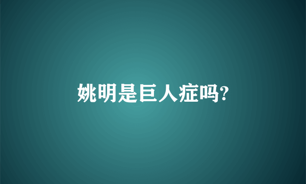 姚明是巨人症吗?
