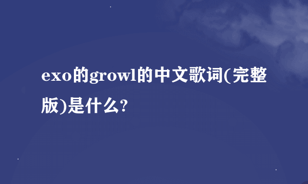 exo的growl的中文歌词(完整版)是什么?