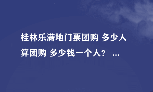 桂林乐满地门票团购 多少人算团购 多少钱一个人？ 另外有学生证多少钱？