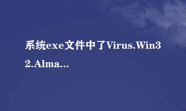 系统exe文件中了Virus.Win32.Alman.C 和 HEUR/Malware.QVM07.Gen 这个两个病毒，求解。