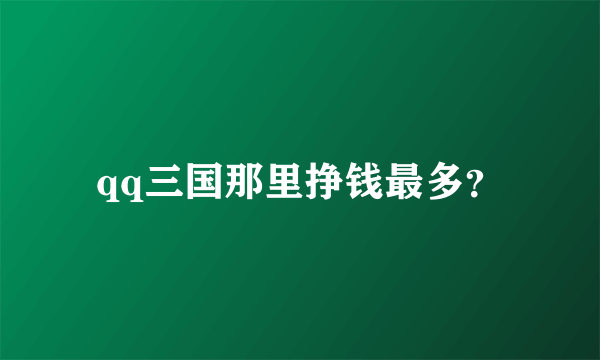 qq三国那里挣钱最多？