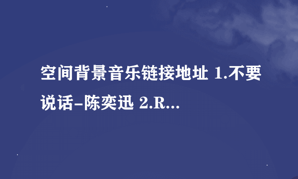 空间背景音乐链接地址 1.不要说话-陈奕迅 2.Rolling in the Deep-Adele 3.Love The Way You Lie - Eminem