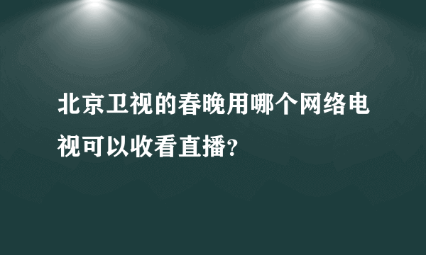 北京卫视的春晚用哪个网络电视可以收看直播？