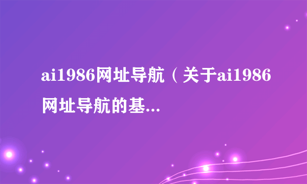 ai1986网址导航（关于ai1986网址导航的基本详情介绍）