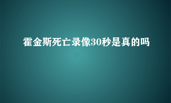 霍金斯死亡录像30秒是真的吗