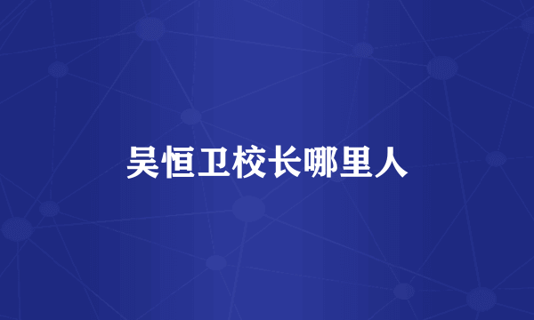 吴恒卫校长哪里人
