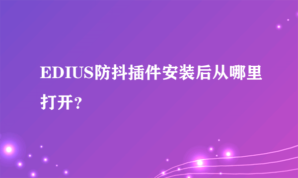 EDIUS防抖插件安装后从哪里打开？