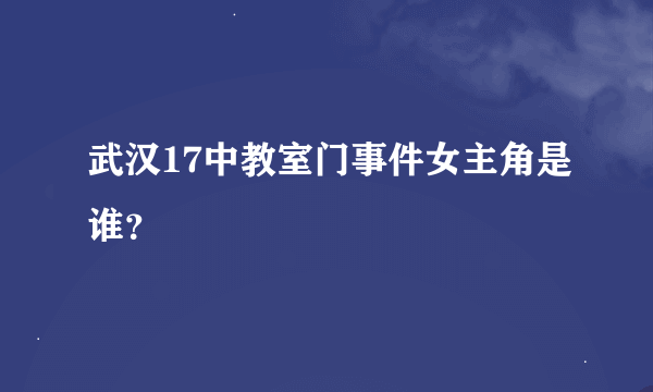 武汉17中教室门事件女主角是谁？
