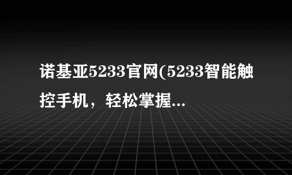 诺基亚5233官网(5233智能触控手机，轻松掌握科技生活)