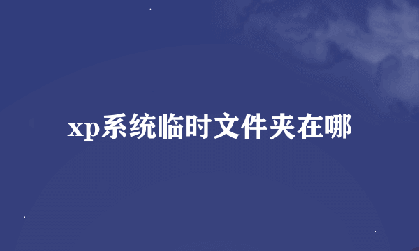 xp系统临时文件夹在哪