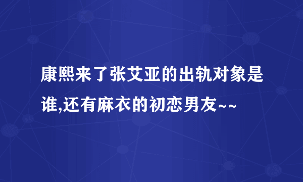 康熙来了张艾亚的出轨对象是谁,还有麻衣的初恋男友~~