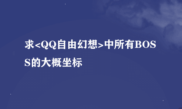 求<QQ自由幻想>中所有BOSS的大概坐标