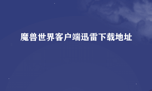 魔兽世界客户端迅雷下载地址