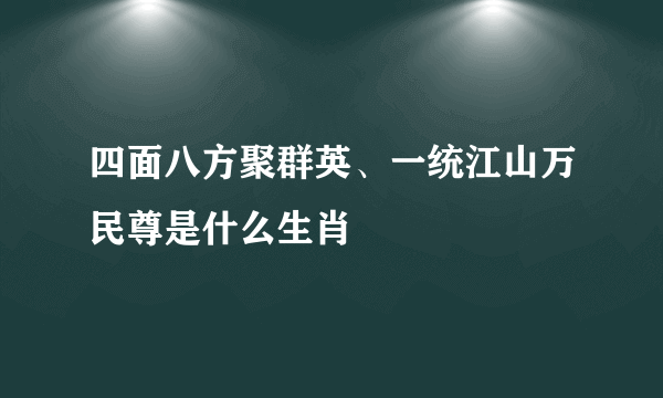 四面八方聚群英、一统江山万民尊是什么生肖