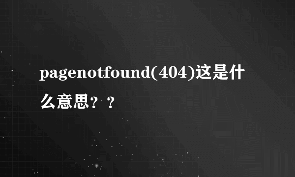 pagenotfound(404)这是什么意思？？